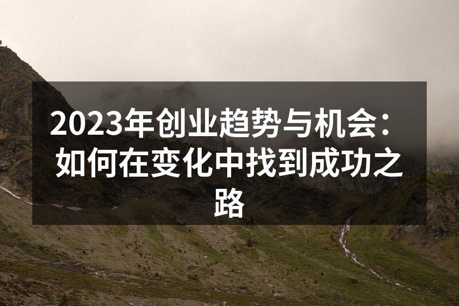 2023年创业趋势与机会：如何在变化中找到成功之路